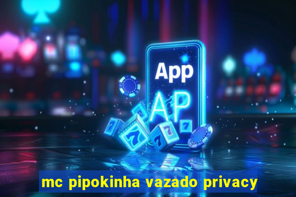 mc pipokinha vazado privacy